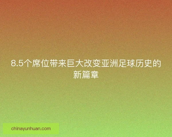 8.5个席位带来巨大改变亚洲足球历史的新篇章